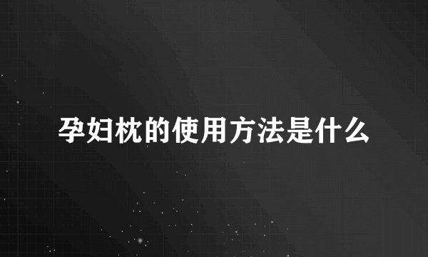 孕妇枕的使用方法是什么