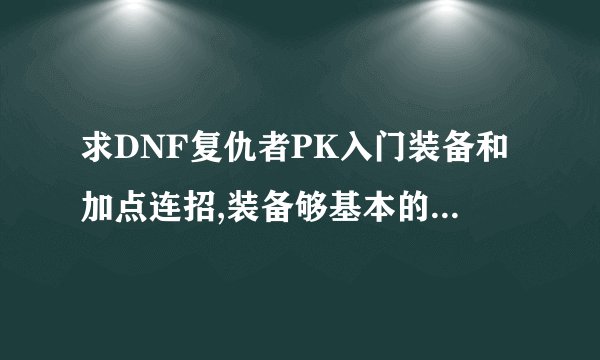 求DNF复仇者PK入门装备和加点连招,装备够基本的PK就好