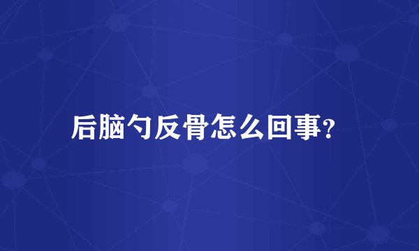 后脑勺反骨怎么回事？