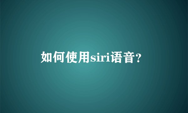 如何使用siri语音？