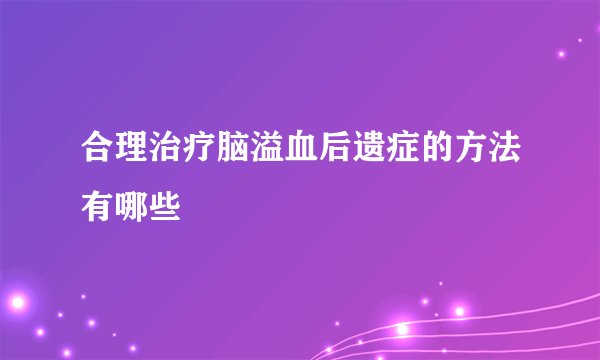 合理治疗脑溢血后遗症的方法有哪些