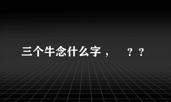 三个牛念什么字 ，犇？？