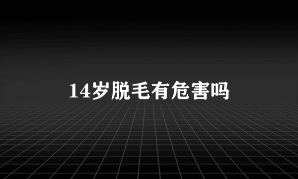 14岁脱毛有危害吗