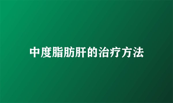 中度脂肪肝的治疗方法