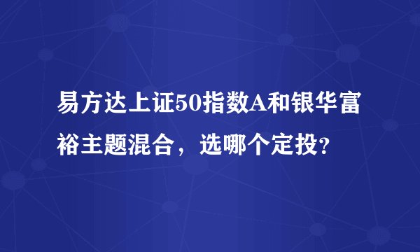 易方达上证50指数A和银华富裕主题混合，选哪个定投？