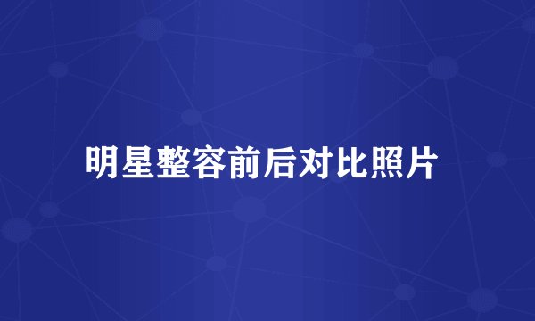 明星整容前后对比照片 