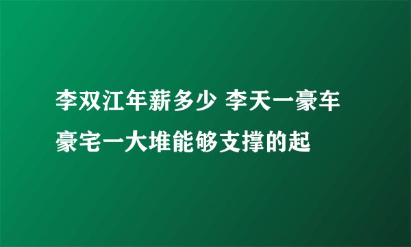 李双江年薪多少 李天一豪车豪宅一大堆能够支撑的起