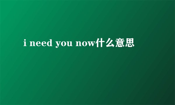 i need you now什么意思