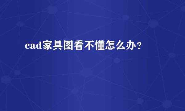 cad家具图看不懂怎么办？