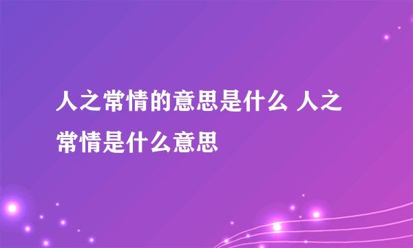 人之常情的意思是什么 人之常情是什么意思