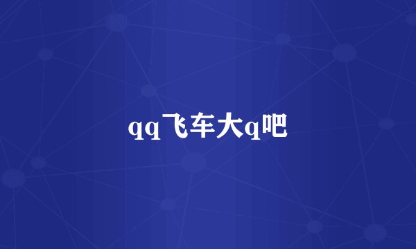 qq飞车大q吧