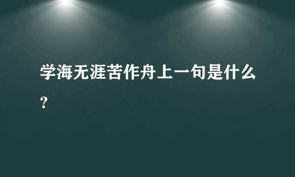 学海无涯苦作舟上一句是什么？