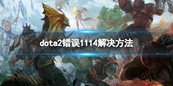 《DOTA2》error1114怎么办？ 错误1114解决方法