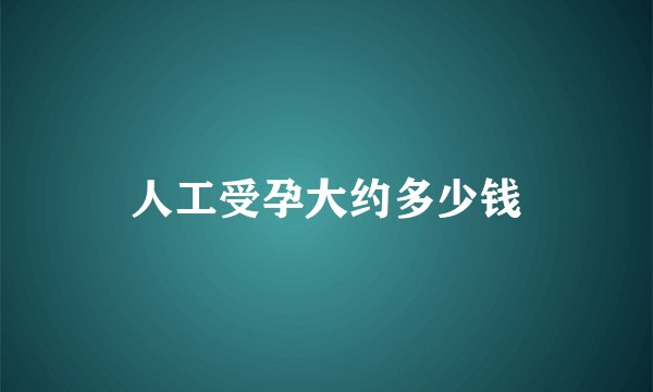 人工受孕大约多少钱