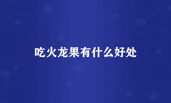 吃火龙果有什么好处