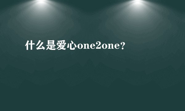 什么是爱心one2one？
