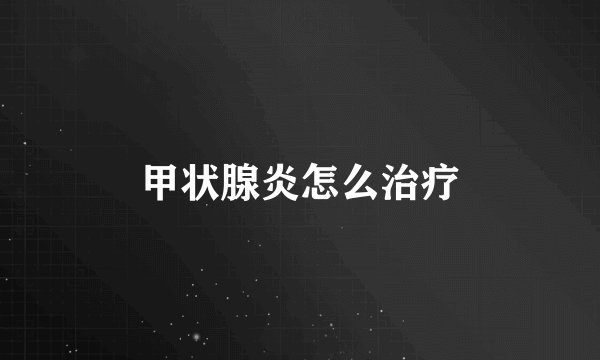 甲状腺炎怎么治疗