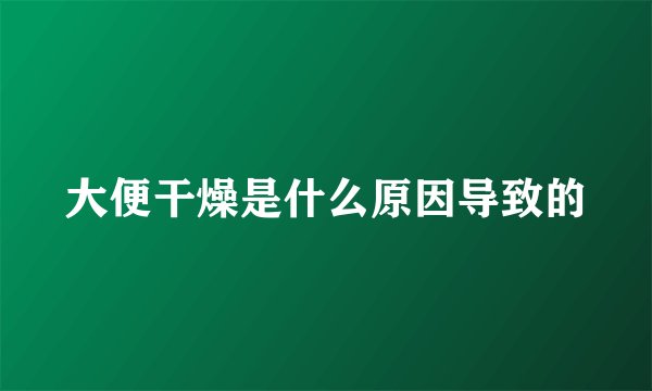 大便干燥是什么原因导致的