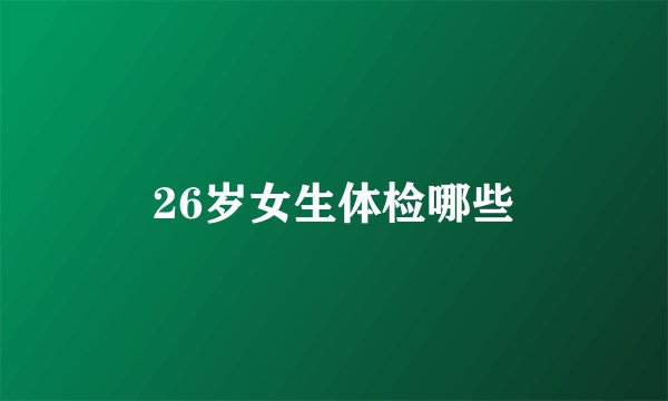 26岁女生体检哪些
