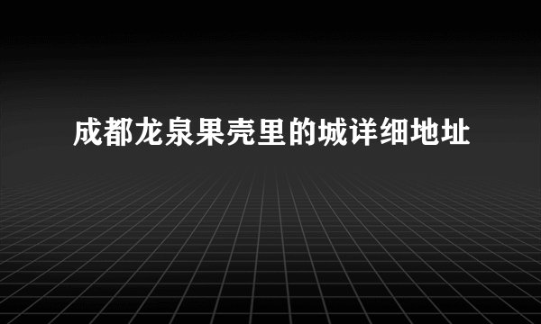 成都龙泉果壳里的城详细地址