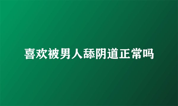 喜欢被男人舔阴道正常吗