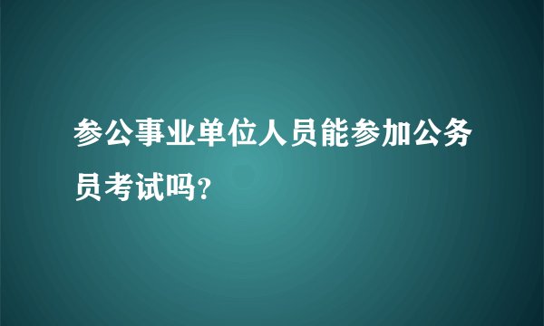 参公事业单位人员能参加公务员考试吗？
