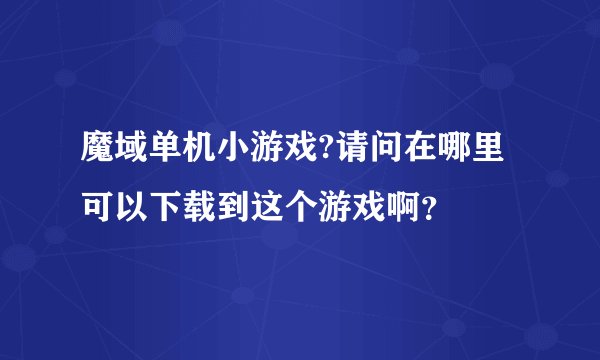 魔域单机小游戏?请问在哪里可以下载到这个游戏啊？