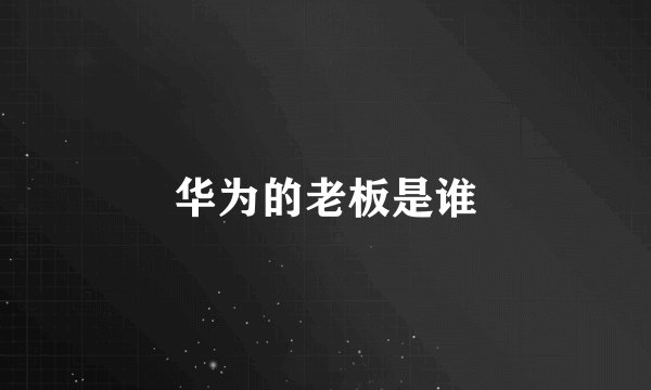 华为的老板是谁