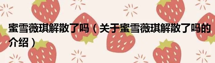 蜜雪薇琪解散了吗（关于蜜雪薇琪解散了吗的介绍）