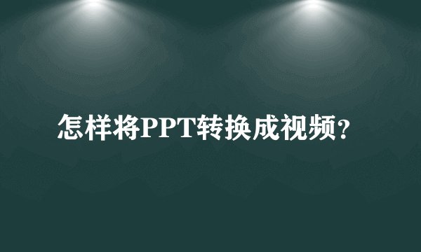 怎样将PPT转换成视频？