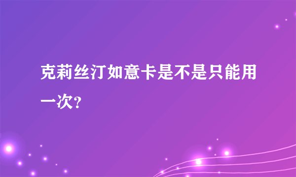 克莉丝汀如意卡是不是只能用一次？