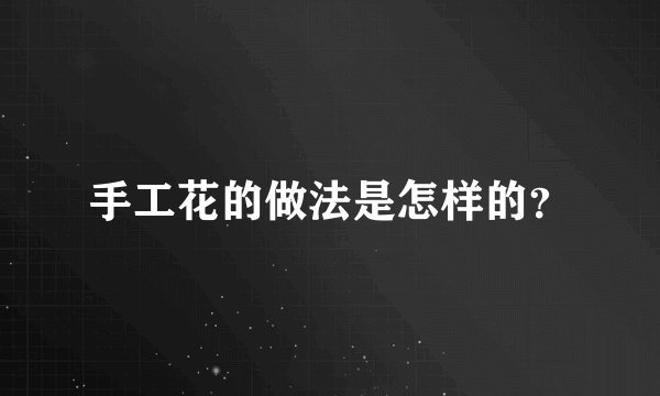 手工花的做法是怎样的？