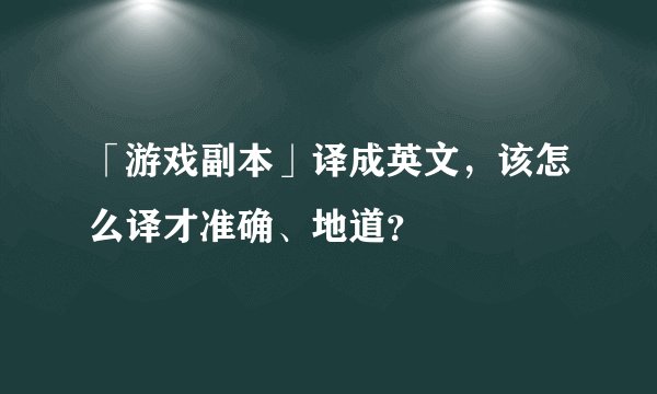 「游戏副本」译成英文，该怎么译才准确、地道？