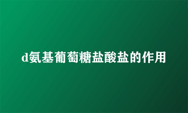 d氨基葡萄糖盐酸盐的作用