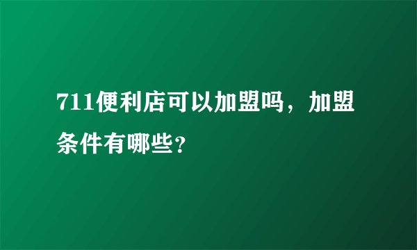 711便利店可以加盟吗，加盟条件有哪些？