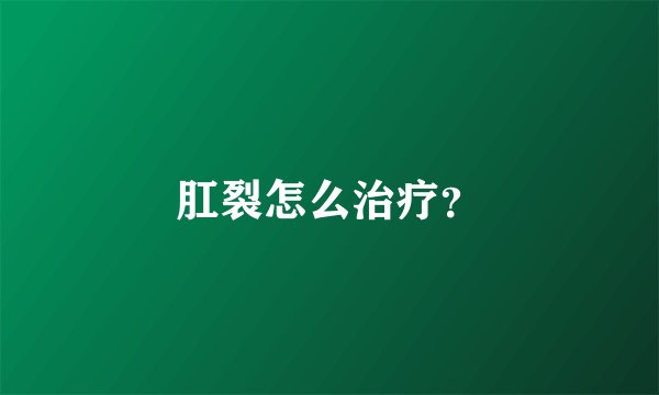 肛裂怎么治疗？