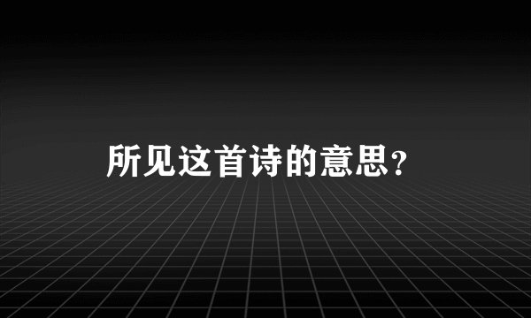 所见这首诗的意思？