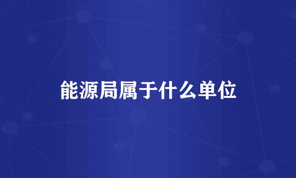 能源局属于什么单位