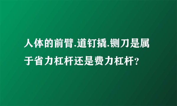 人体的前臂.道钉撬.铡刀是属于省力杠杆还是费力杠杆？
