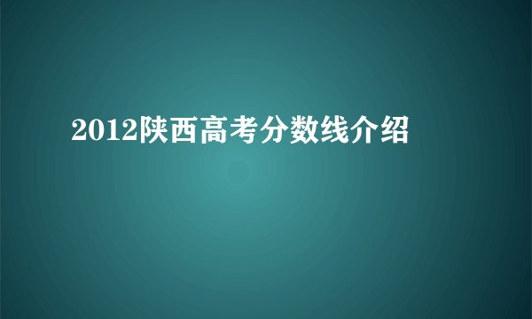 2012陕西高考分数线介绍
