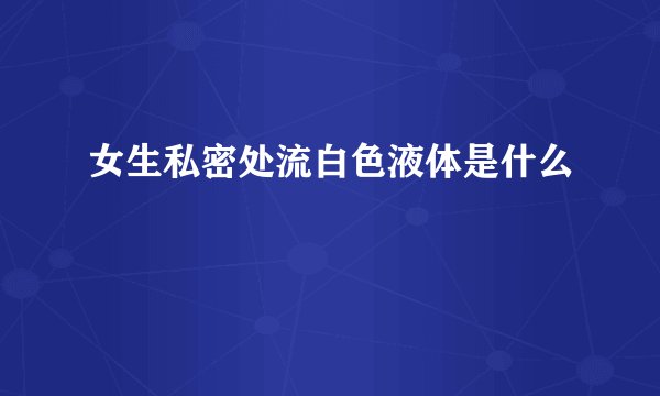 女生私密处流白色液体是什么