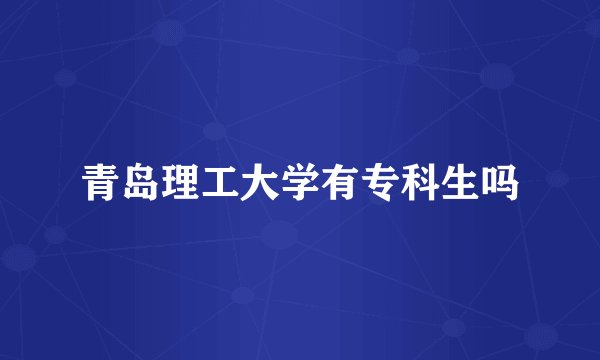 青岛理工大学有专科生吗