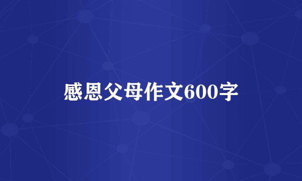 感恩父母作文600字
