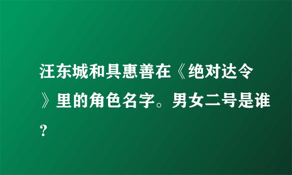 汪东城和具惠善在《绝对达令》里的角色名字。男女二号是谁？