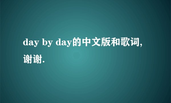 day by day的中文版和歌词,谢谢.