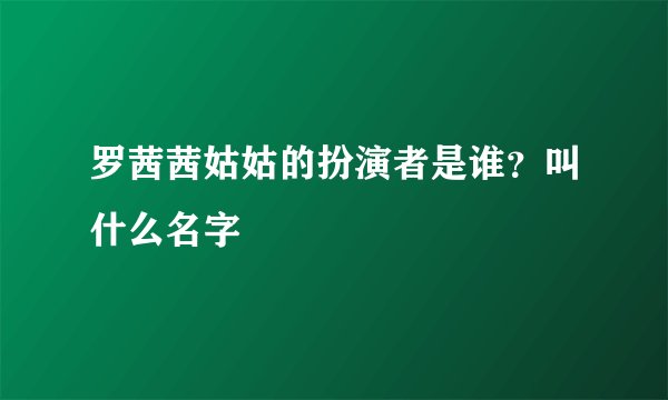 罗茜茜姑姑的扮演者是谁？叫什么名字