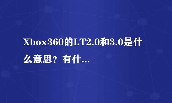 Xbox360的LT2.0和3.0是什么意思？有什么区别？