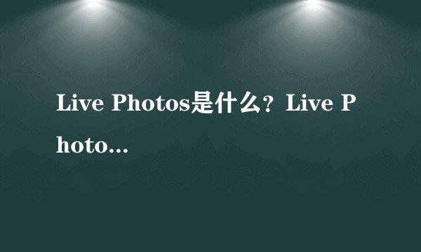 Live Photos是什么？Live Photos功能怎么用