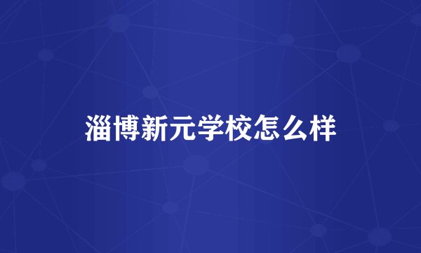 淄博新元学校怎么样