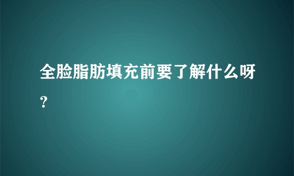全脸脂肪填充前要了解什么呀？